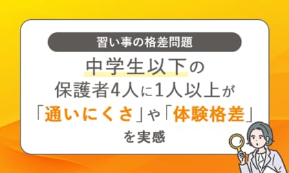 【習い事の格差問題】中学生以下の保護者4人に1人以上が「通いにくさ」や「体験格差」を実感