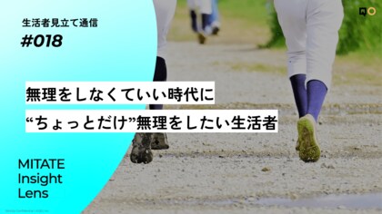 生活者見立て通信#018「無理をしなくていい時代に“ちょっとだけ”無理をしたい生活者」を公開。
