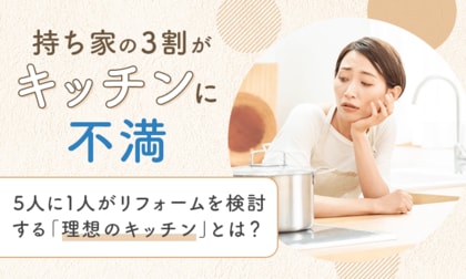 持ち家の3割が「キッチンに不満」。5人に1人がリフォームを検討する「理想のキッチン」とは?