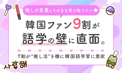 「推しの言葉をそのまま受け取りたい」韓国ファン9割が語学の壁に直面。7割が“推し活”を機に韓国語学習に意欲