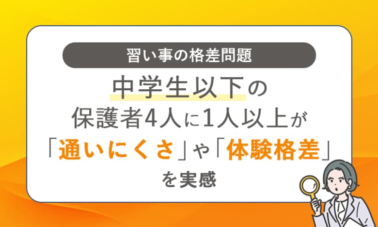 【習い事の格差問題】中学生以下の保護者4人に1人以上が「通いにくさ」や「体験格差」を実感
