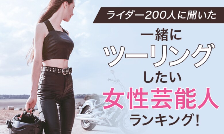 【ライダー200人に聞いた】一緒にツーリングしたい女性芸能人ランキング!