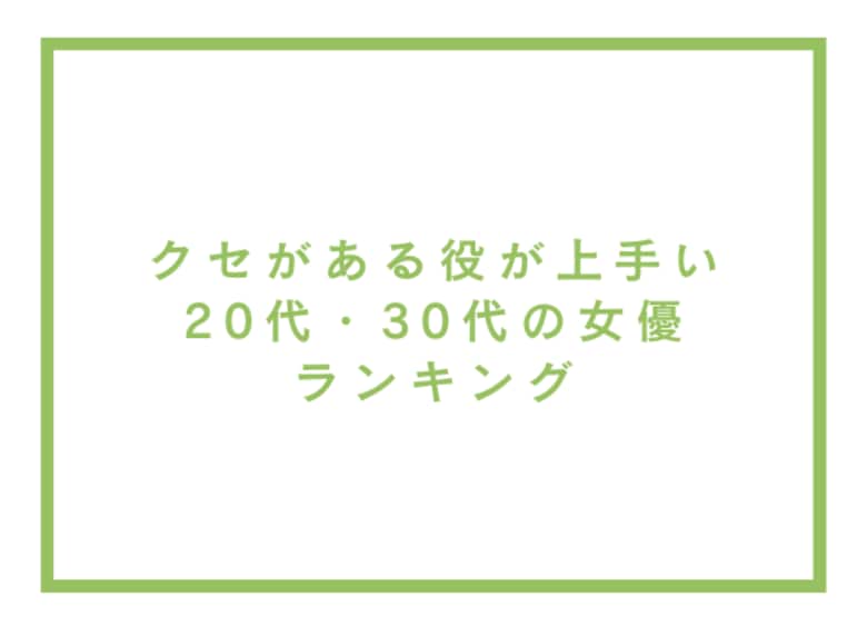 クセがある役が上手い20代・30代の女優ランキング【アンケート調査】