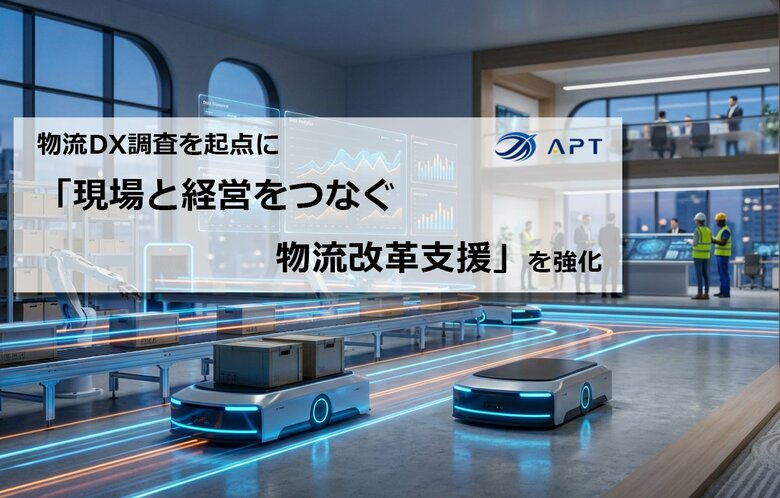 APT、物流DX調査を起点に「現場と経営をつなぐ物流改革支援」を強化