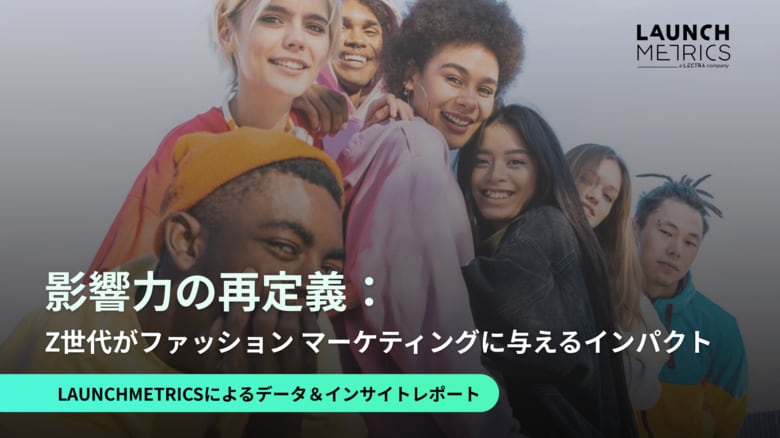 LAUNCHMETRICS データ&インサイトレポートを発行 「影響力の再定義:Z世代がファッション マーケティングに与えるインパクト」