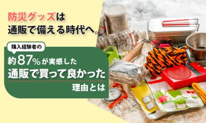 防災グッズは通販で備える時代へ。購入経験者の約87％が実感した通販で買って良かった理由とは