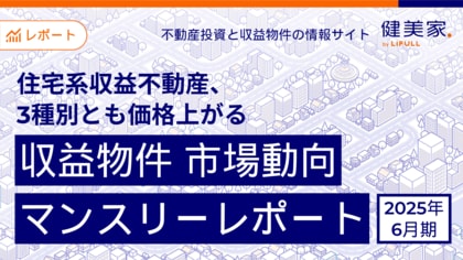 住宅系収益不動産、3種別とも価格上がる 「収益物件 市場動向マンスリーレポート」2025年6月期