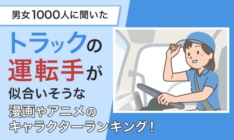 【男女1000人に聞いた】トラックの運転手が似合いそうな漫画やアニメのキャラクターランキング!