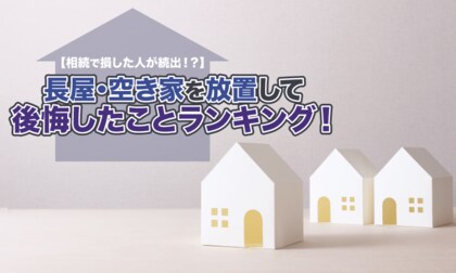 【相続で損した人が続出！？】長屋・空き家を放置して後悔したことランキング！