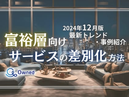 富裕層向けサービスを差別化するための最新トレンド・事例紹介をまとめたレポートを無料公開【2024年12月版】