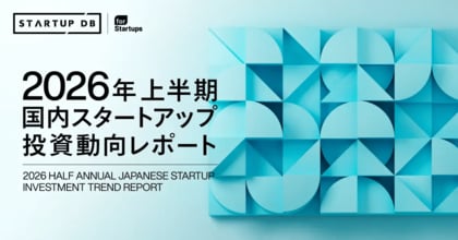 STARTUP DB独自調査による「【2026年 上半期】国内スタートアップ投資動向レポート」を公開