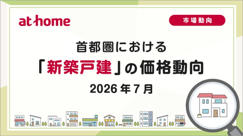 【アットホーム調査】首都圏における「新築戸建」の価格動向（2026年7月）