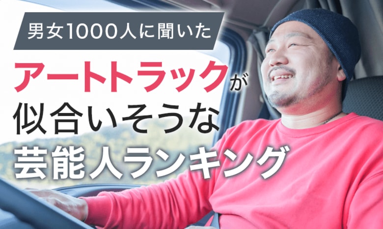 【男女1000人に聞いた】アートトラックが似合いそうな芸能人ランキング!