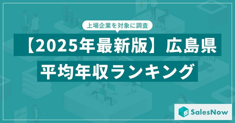 【2025年版】広島県の上場企業・平均年収ランキングを公開!/SalesNow DBレポート