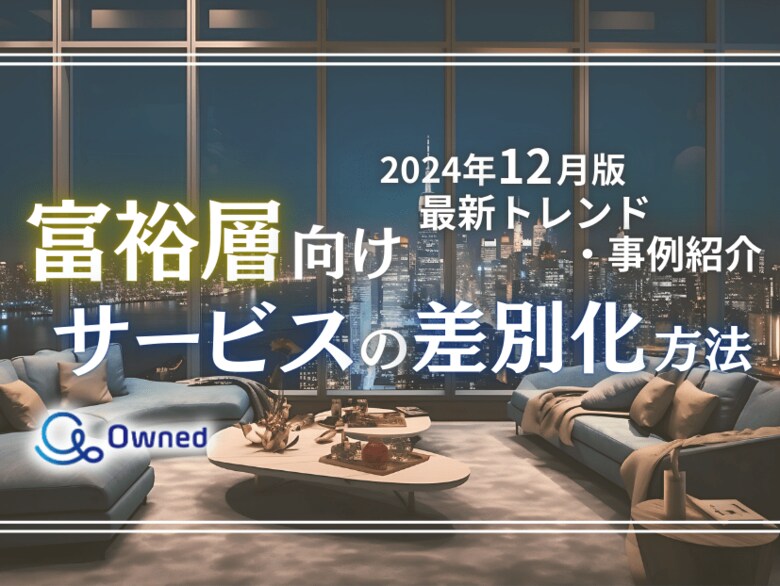 富裕層向けサービスを差別化するための最新トレンド・事例紹介をまとめたレポートを無料公開【2024年12月版】