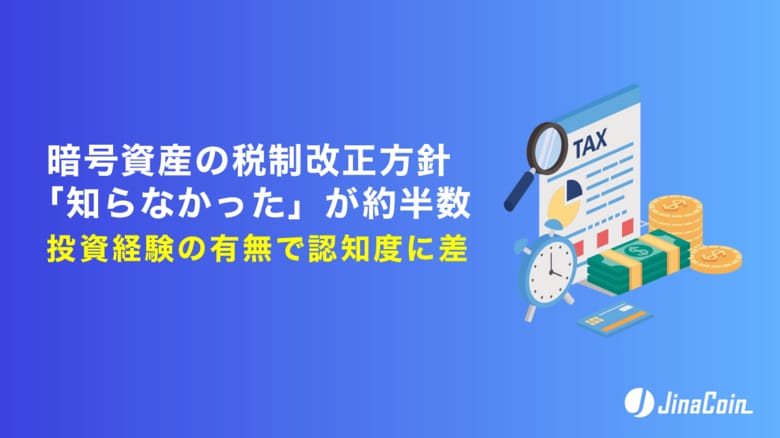 暗号資産の税制改正方針「知らなかった」が約半数　投資経験の有無で認知度に差