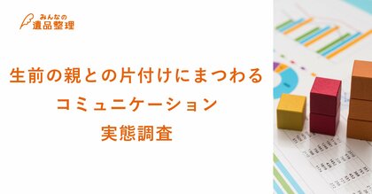 遺品整理経験者の6割以上が生前の親とのコミュニケーションに困難あり!急逝による対話不足も浮き彫りに