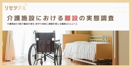 【介護施設における離設の実態調査】介護施設の3割で離設が発生 見守り体制に課題を感じる職員は3人に1人