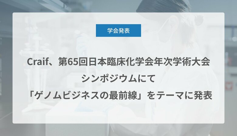 Craif、第65回日本臨床化学会年次学術大会のシンポジウムにて「ゲノムビジネスの最前線」をテーマに発表