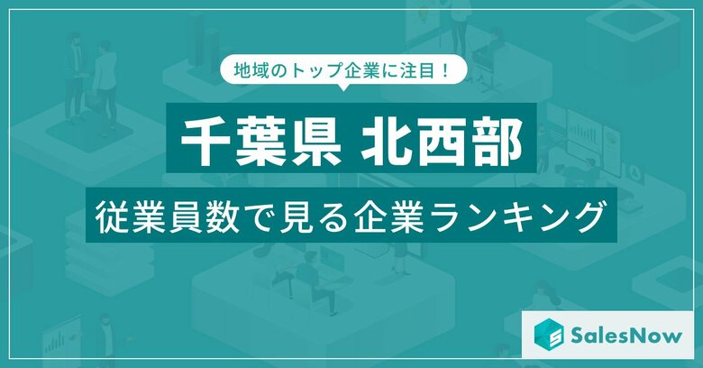 【千葉県北西部】従業員数ランキングを公開!/SalesNow DBレポート
