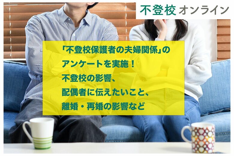 【不登校の夫婦の実態とは?】「不登校保護者の夫婦関係」のアンケートを実施!不登校の影響、配偶者に伝えたいこと、離婚・再婚の影響など【調査報道】