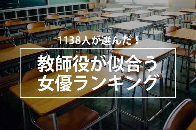 1138人が選んだ!教師役が似合う女優ランキング