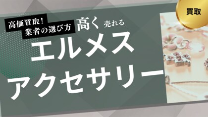 エルメスアクセサリー買取業者のおすすめの選び方を紹介!買取実績や実際の口コミ・評判も解説