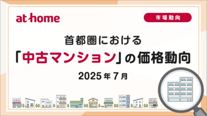 【アットホーム調査】首都圏における「中古マンション」の価格動向(2025年7月)