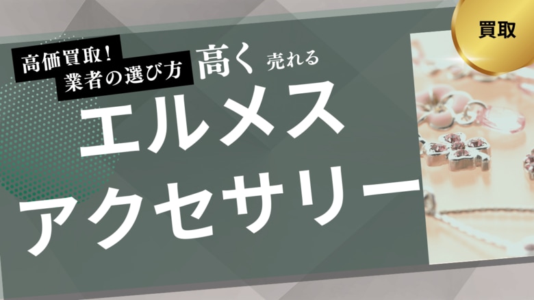 エルメスアクセサリー買取業者のおすすめの選び方を紹介！買取実績や実際の口コミ・評判も解説