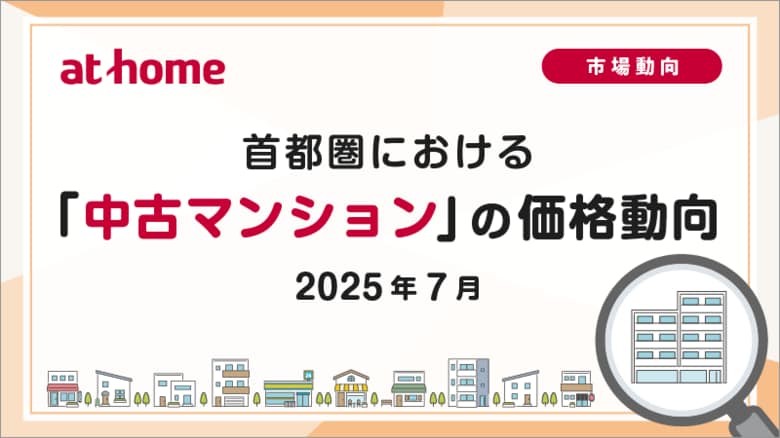 【アットホーム調査】首都圏における「中古マンション」の価格動向(2025年7月)