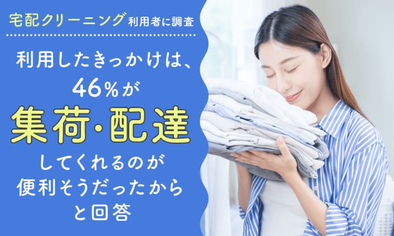 【宅配クリーニング利用者に調査】利用したきっかけは、46%が「自宅まで集荷・配達してくれるのが便利そうだったから」と回答