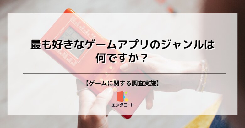 好きなゲームアプリのジャンルは?約4割が「〇〇」と回答も、年代や子供の有無で異なる傾向が!