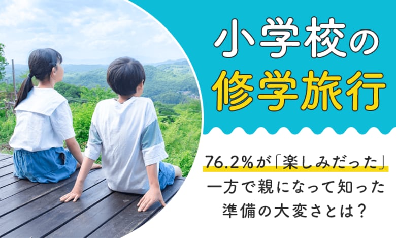 【小学校の修学旅行】76.2%が「楽しみだった」一方で親になって知った準備の大変さとは?