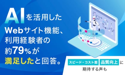 AIを活用したWebサイト機能、利用経験者の約79%が満足したと回答。「スピード・コスト面」「品質向上」に期待する声も