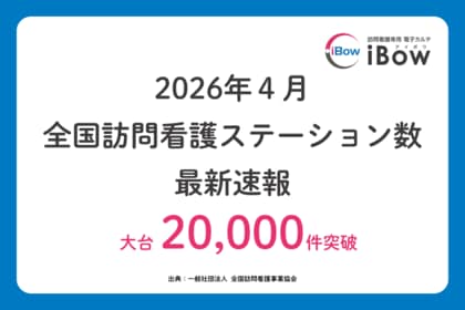 【2026年最新情報】大台突破、訪問看護ステーション数が稼働2万件超。iBowの全国シェアは18.1％