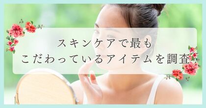 スキンケアで最もこだわっているアイテムを調査|まつ毛・眉毛サイト運営がアンケート