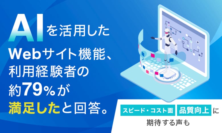 AIを活用したWebサイト機能、利用経験者の約79%が"満足した"と回答。「スピード・コスト面」「品質向上」に期待する声も