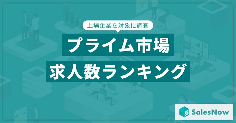 【2025年最新版】プライム市場の求人数ランキングを発表/SalesNow DBレポート