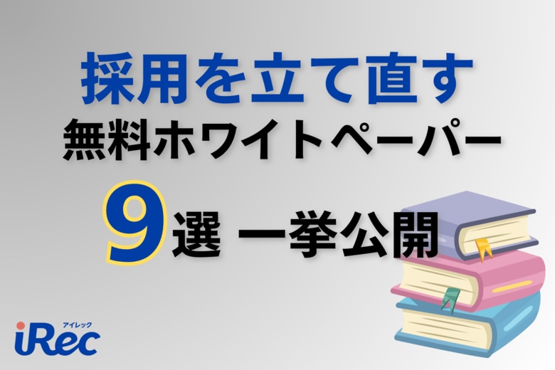 【採用サイトiRec】行き詰まった人材採用を立て直す9つのホワイトペーパーを一挙公開
