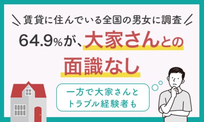 【賃貸に住んでいる全国の男女に調査】64.9%が「大家さんとの面識なし」一方で大家さんとトラブル経験者も