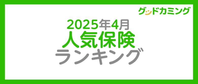 【2025年4月】人気の保険ランキングを調査&発表| 保険の相談サービス「グッドカミング」