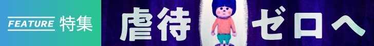「虐待ゼロへ」特集をすべて見る！