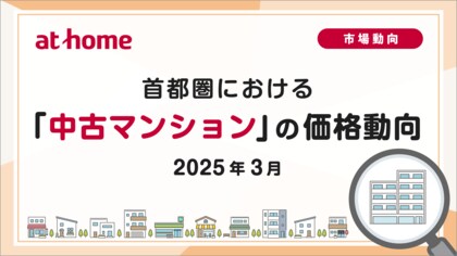 【アットホーム調査】首都圏における「中古マンション」の価格動向(2025年3月)