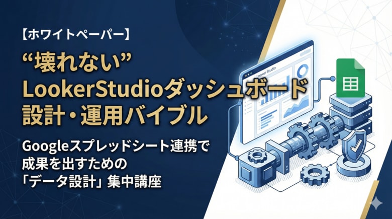 【脱・エクセル集計地獄】Googleスプレッドシート×Looker Studioで実現する「壊れない」レポート自動化。設計・運用バイブルを無料公開