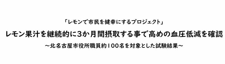「レモンで市民を健幸にするプロジェクト」レモン果汁を継続的に3か月間摂取する事で高めの血圧低減を確認~北名古屋市役所職員約100名を対象とした試験結果~