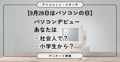 【9月28日はパソコンの日】初めて使ったのは「社会人になってから」 世代によっては「小学生」が最多に PC利用実態を6,576人に聞いてみた【SEO・AIO時代に効く一次データ・アンケート調査受託】