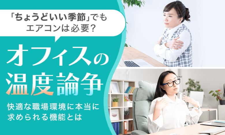 【オフィスの温度論争】 「ちょうどいい季節」でもエアコンは必要？ 快適な職場環境に本当に求められる機能とは