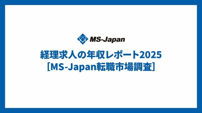 MS-Japanが「経理求人の年収レポート2025」を公開。30代中間管理職・大規模上場企業の年収中央値は「777万円」