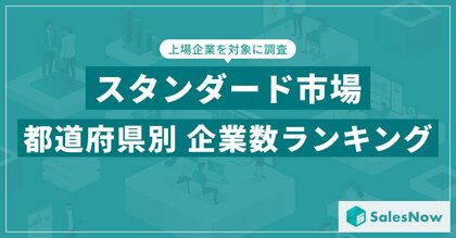 【2025年最新版】スタンダード市場の都道府県別 上場企業数ランキングを発表/SalesNow DBレポート