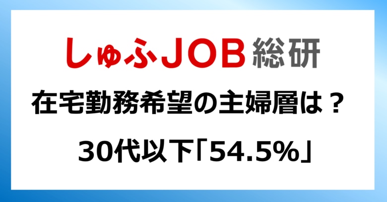 在宅勤務を希望する主婦層は？「30代以下」54.5％／「60代以上：15.9％」世代間に差